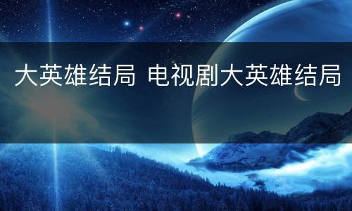 大英雄结局 电视剧大英雄结局