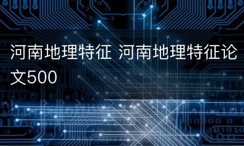 河南地理特征 河南地理特征论文500