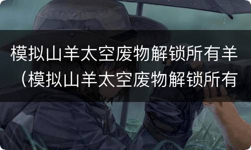 模拟山羊太空废物解锁所有羊（模拟山羊太空废物解锁所有羊破解版）