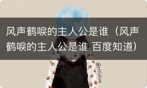 风声鹤唳的主人公是谁（风声鹤唳的主人公是谁 百度知道）