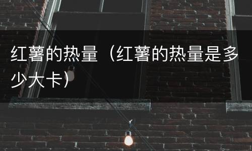 红薯的热量（红薯的热量是多少大卡）
