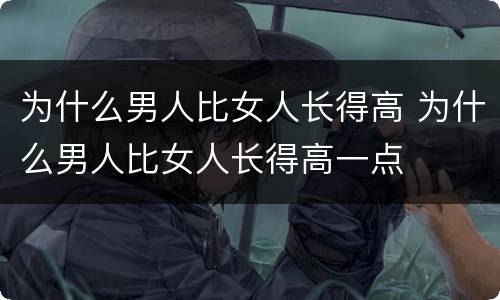 为什么男人比女人长得高 为什么男人比女人长得高一点