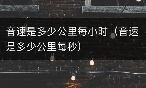 音速是多少公里每小时（音速是多少公里每秒）