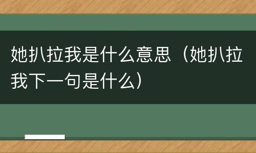 她扒拉我是什么意思（她扒拉我下一句是什么）