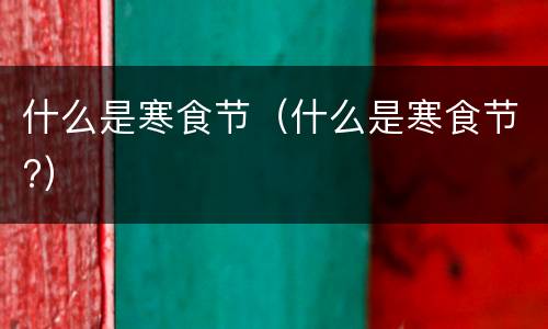 什么是寒食节（什么是寒食节?）