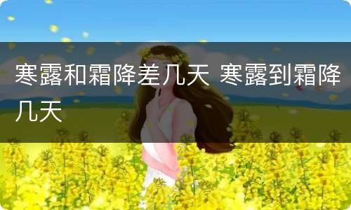 寒露和霜降差几天 寒露到霜降几天