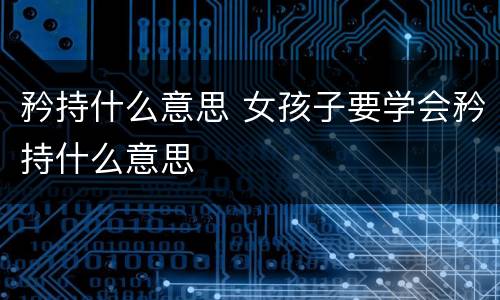 矜持什么意思 女孩子要学会矜持什么意思