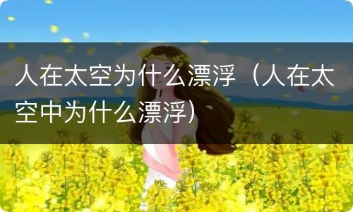 人在太空为什么漂浮（人在太空中为什么漂浮）