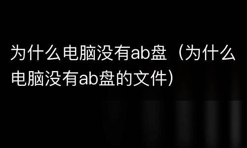 为什么电脑没有ab盘（为什么电脑没有ab盘的文件）