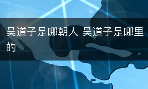 吴道子是哪朝人 吴道子是哪里的