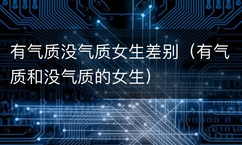 有气质没气质女生差别（有气质和没气质的女生）