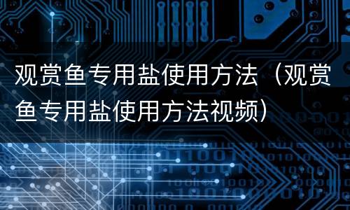 观赏鱼专用盐使用方法（观赏鱼专用盐使用方法视频）