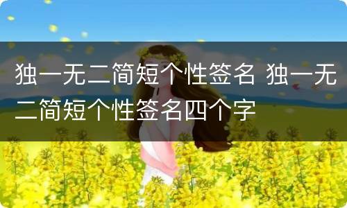 独一无二简短个性签名 独一无二简短个性签名四个字