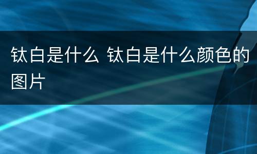 钛白是什么 钛白是什么颜色的图片