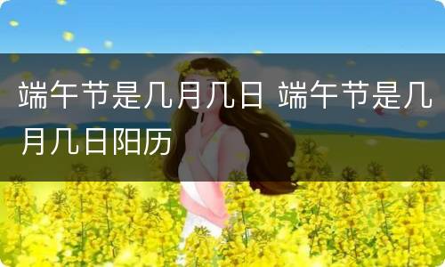 端午节是几月几日 端午节是几月几日阳历