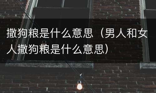 撒狗粮是什么意思（男人和女人撒狗粮是什么意思）
