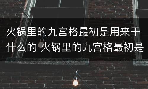 火锅里的九宫格最初是用来干什么的 火锅里的九宫格最初是用来干嘛的
