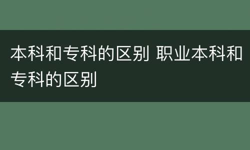 本科和专科的区别 职业本科和专科的区别
