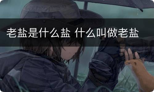 老盐是什么盐 什么叫做老盐