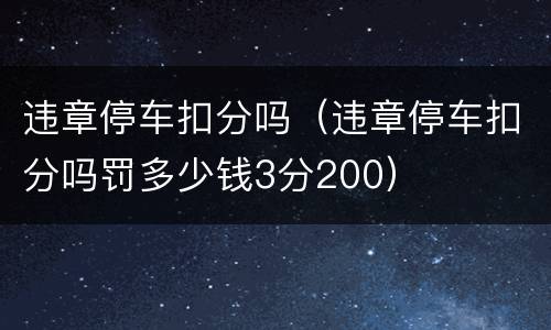 违章停车扣分吗（违章停车扣分吗罚多少钱3分200）