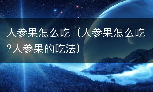 人参果怎么吃（人参果怎么吃?人参果的吃法）
