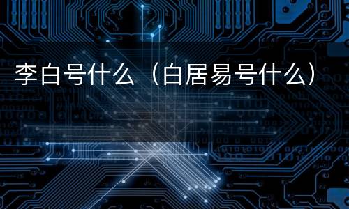 李白号什么（白居易号什么）