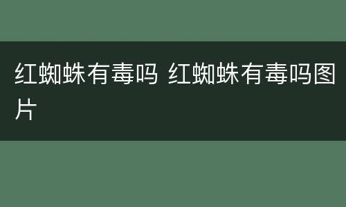 红蜘蛛有毒吗 红蜘蛛有毒吗图片