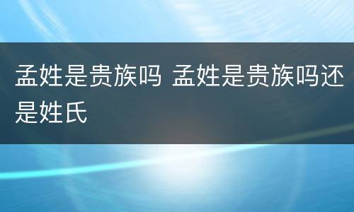 孟姓是贵族吗 孟姓是贵族吗还是姓氏