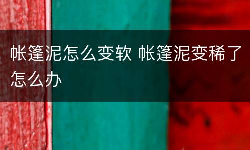 帐篷泥怎么变软 帐篷泥变稀了怎么办