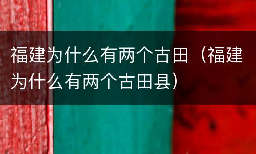 福建为什么有两个古田（福建为什么有两个古田县）