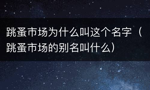 跳蚤市场为什么叫这个名字（跳蚤市场的别名叫什么）