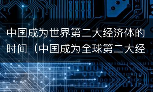 中国成为世界第二大经济体的时间（中国成为全球第二大经济体的时间）