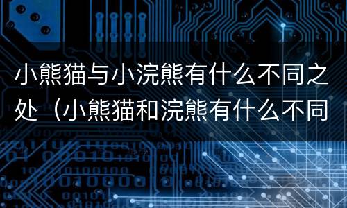 小熊猫与小浣熊有什么不同之处（小熊猫和浣熊有什么不同之处）