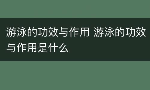 游泳的功效与作用 游泳的功效与作用是什么
