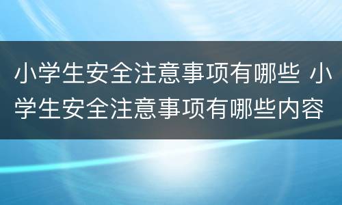 小学生安全注意事项有哪些 小学生安全注意事项有哪些内容