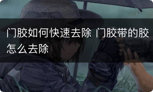 门胶如何快速去除 门胶带的胶怎么去除