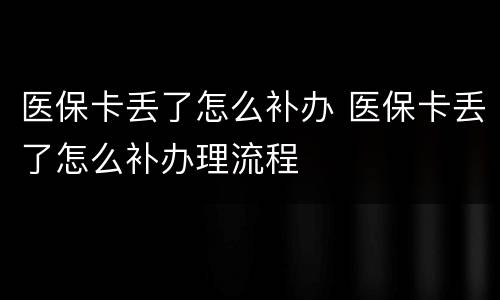 医保卡丢了怎么补办 医保卡丢了怎么补办理流程
