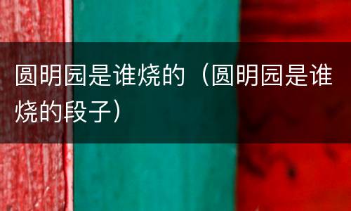 圆明园是谁烧的（圆明园是谁烧的段子）