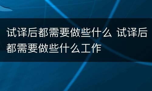 试译后都需要做些什么 试译后都需要做些什么工作