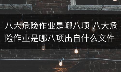 八大危险作业是哪八项 八大危险作业是哪八项出自什么文件