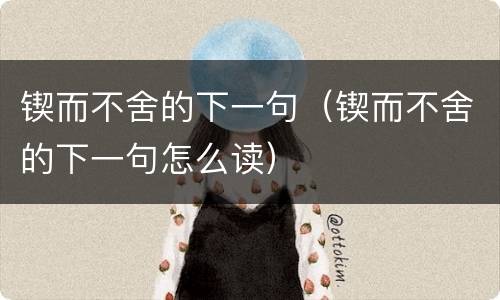 锲而不舍的下一句（锲而不舍的下一句怎么读）