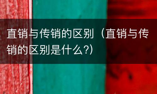 直销与传销的区别（直销与传销的区别是什么?）