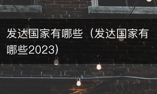 发达国家有哪些（发达国家有哪些2023）