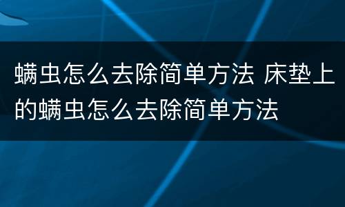 螨虫怎么去除简单方法 床垫上的螨虫怎么去除简单方法