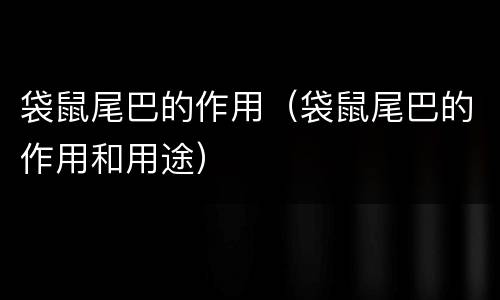 袋鼠尾巴的作用（袋鼠尾巴的作用和用途）