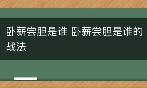 卧薪尝胆是谁 卧薪尝胆是谁的战法