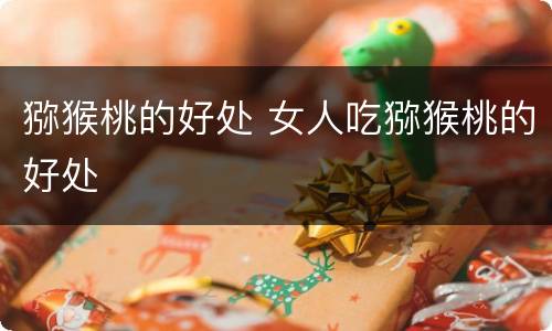 猕猴桃的好处 女人吃猕猴桃的好处