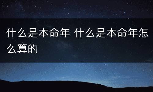什么是本命年 什么是本命年怎么算的