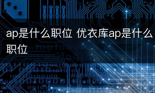 ap是什么职位 优衣库ap是什么职位