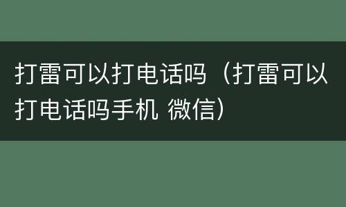打雷可以打电话吗（打雷可以打电话吗手机 微信）
